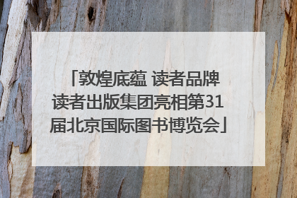 敦煌底蕴 读者品牌 读者出版集团亮相第31届北京国际图书博览会