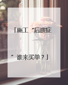 施工“后遗症”谁来买单？