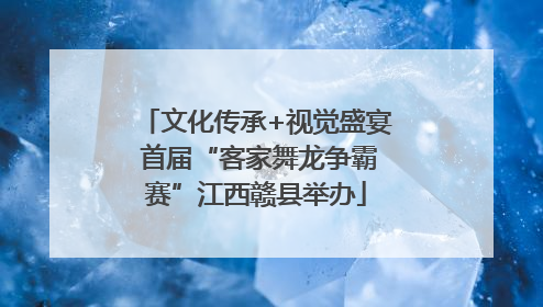 文化传承+视觉盛宴 首届“客家舞龙争霸赛”江西赣县举办