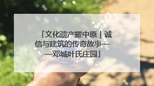 文化遗产耀中原｜诚信与建筑的传奇故事——邓城叶氏庄园