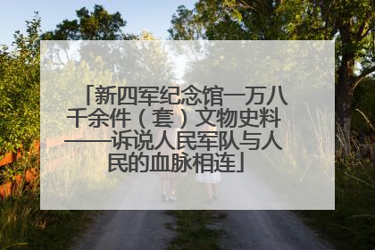 新四军纪念馆一万八千余件（套）文物史料——诉说人民军队与人民的血脉相连