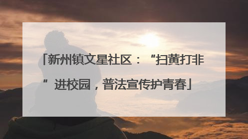 新州镇文星社区：“扫黄打非”进校园，普法宣传护青春