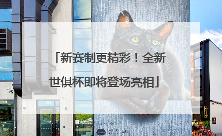 新赛制更精彩！全新世俱杯即将登场亮相