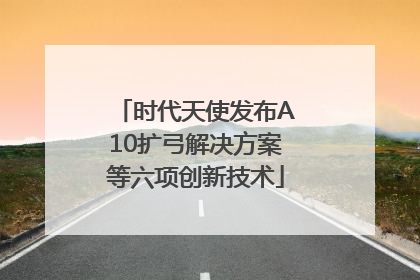时代天使发布A10扩弓解决方案等六项创新技术