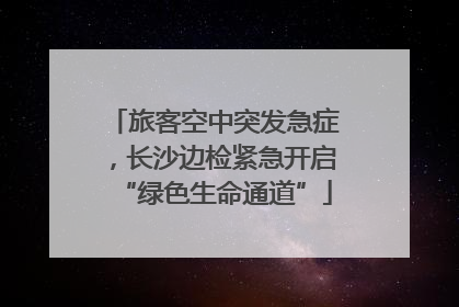 旅客空中突发急症，长沙边检紧急开启“绿色生命通道”