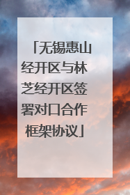 无锡惠山经开区与林芝经开区签署对口合作框架协议