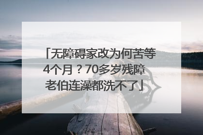 无障碍家改为何苦等4个月？70多岁残障老伯连澡都洗不了