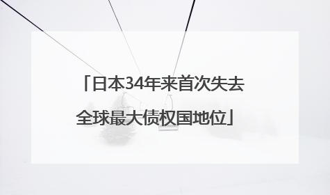 日本34年来首次失去全球最大债权国地位