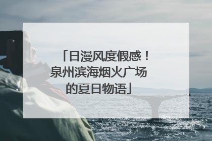 日漫风度假感！泉州滨海烟火广场的夏日物语