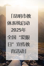 昆明市教体系统启动2025年全国“爱眼日”宣传教育活动