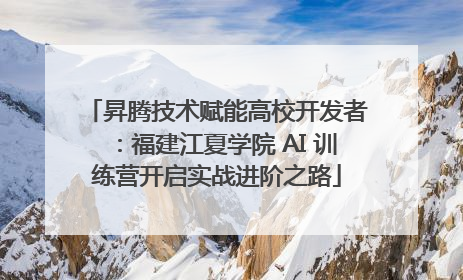 昇腾技术赋能高校开发者：福建江夏学院 AI 训练营开启实战进阶之路