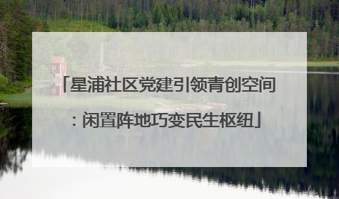 星浦社区党建引领青创空间：闲置阵地巧变民生枢纽