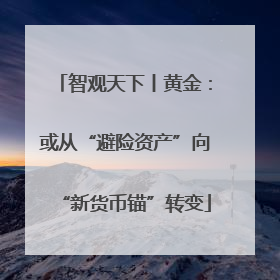 智观天下丨黄金：或从“避险资产”向“新货币锚”转变