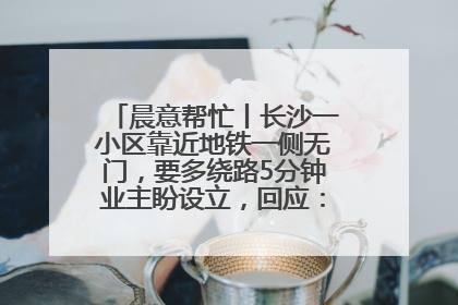 晨意帮忙丨长沙一小区靠近地铁一侧无门，要多绕路5分钟业主盼设立，回应：意见不一致