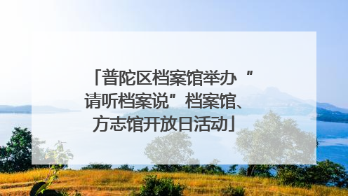普陀区档案馆举办“请听档案说”档案馆、方志馆开放日活动