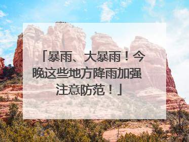 暴雨、大暴雨！今晚这些地方降雨加强 注意防范！