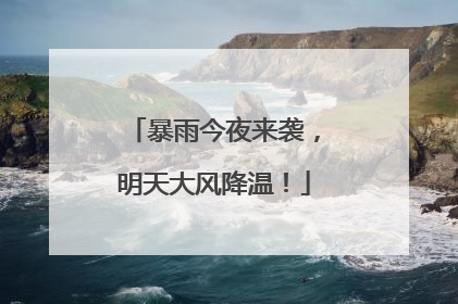 暴雨今夜来袭，明天大风降温！