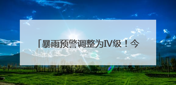 暴雨预警调整为Ⅳ级！今天白天福建南部地区仍有大雨到暴雨，注意防范