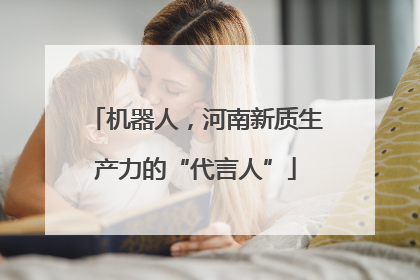 机器人，河南新质生产力的“代言人”