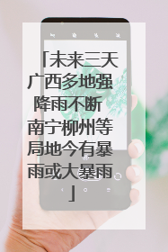 未来三天广西多地强降雨不断 南宁柳州等局地今有暴雨或大暴雨