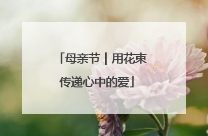 母亲节｜用花束传递心中的爱