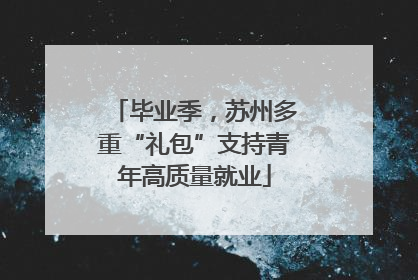 毕业季，苏州多重“礼包”支持青年高质量就业