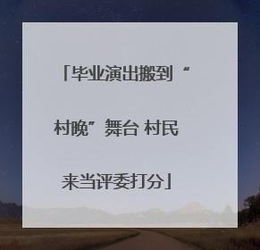 毕业演出搬到“村晚”舞台 村民来当评委打分