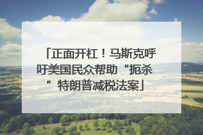 正面开杠！马斯克呼吁美国民众帮助“扼杀”特朗普减税法案