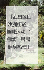 武昌区白沙洲街道：趣味运动“点燃”居民健身热情