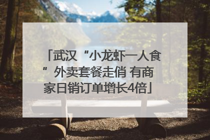 武汉“小龙虾一人食”外卖套餐走俏 有商家日销订单增长4倍