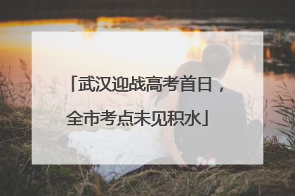 武汉迎战高考首日，全市考点未见积水