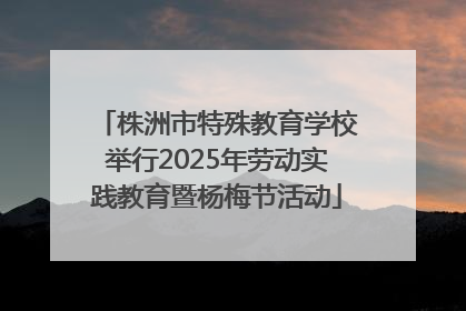 株洲市特殊教育学校举行2025年劳动实践教育暨杨梅节活动