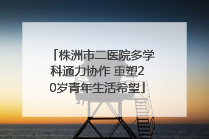 株洲市二医院多学科通力协作 重塑20岁青年生活希望