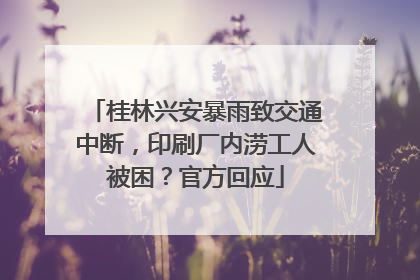 桂林兴安暴雨致交通中断，印刷厂内涝工人被困？官方回应
