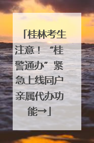 桂林考生注意！“桂警通办”紧急上线同户亲属代办功能→