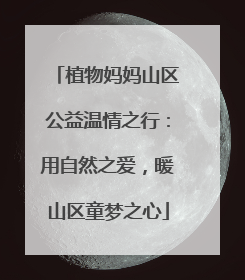 植物妈妈山区公益温情之行：用自然之爱，暖山区童梦之心