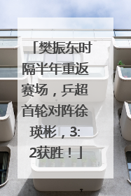 樊振东时隔半年重返赛场，乒超首轮对阵徐瑛彬，3:2获胜！
