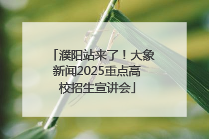 濮阳站来了！大象新闻2025重点高校招生宣讲会