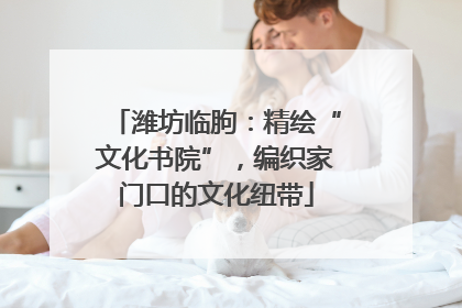 潍坊临朐：精绘“文化书院”，编织家门口的文化纽带