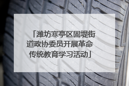 潍坊寒亭区固堤街道政协委员开展革命传统教育学习活动