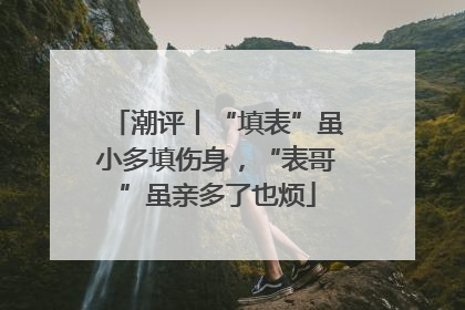 潮评丨“填表”虽小多填伤身，“表哥”虽亲多了也烦