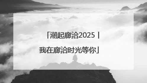 潮起廊洽2025丨我在廊洽时光等你