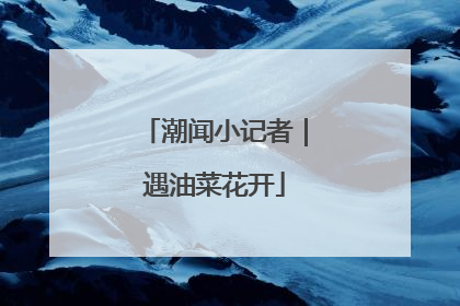 潮闻小记者|遇油菜花开