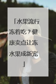 水果流行冻着吃？健康卖点让冻水果成新宠
