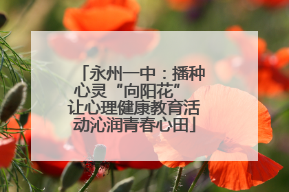 永州一中：播种心灵“向阳花” 让心理健康教育活动沁润青春心田