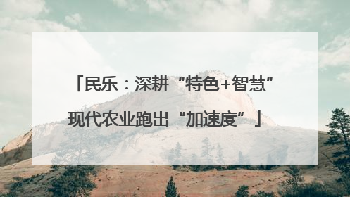 民乐：深耕“特色+智慧”现代农业跑出“加速度”