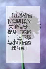 江苏省省长调研释放关键信号：提及“苏超”，还下场与小球员踢球互动