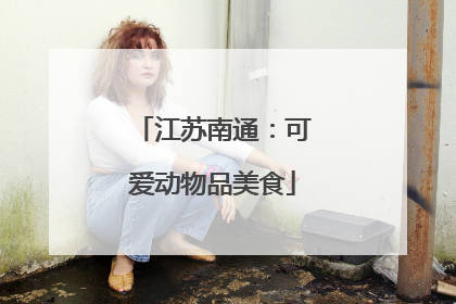 江苏南通：可爱动物品美食