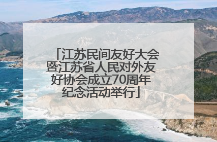 江苏民间友好大会暨江苏省人民对外友好协会成立70周年纪念活动举行