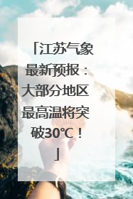江苏气象最新预报：大部分地区最高温将突破30℃！
